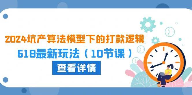 2024坑產算法 模型下的打款邏輯：618最新玩法（10節課）