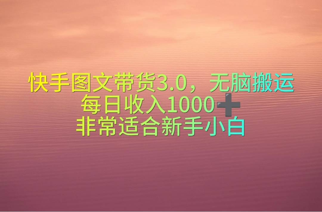 快手圖文帶貨3.0，無腦搬運，每日收入1000＋，非常適合新手小白