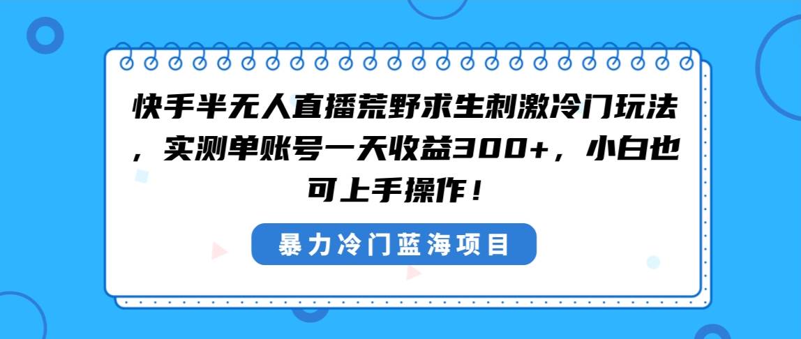 快手半無人直播荒野求生刺激冷門玩法，實測單賬號一天收益300+，小白也...