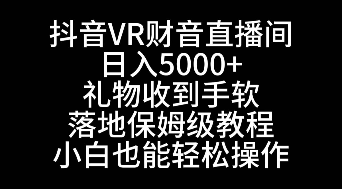 抖音VR財(cái)神直播間，日入5000+，禮物收到手軟，落地式保姆級(jí)教程，小白也...