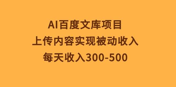 AI百度文庫項目，上傳內容實現被動收入，每天收入300-500