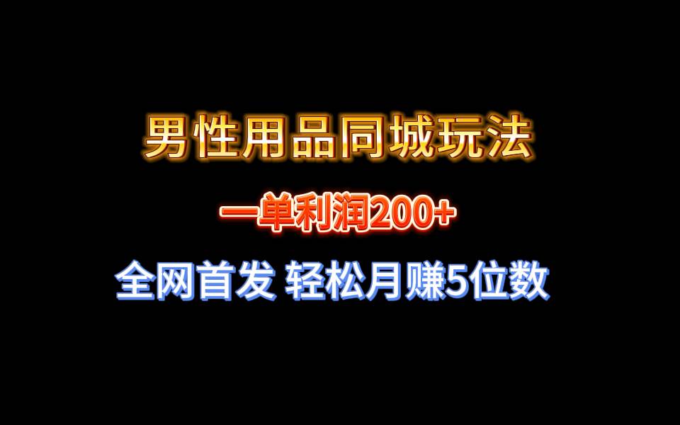 全網首發 一單利潤200+ 男性用品同城玩法 輕松月賺5位數