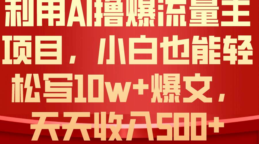 利用 AI擼爆流量主收益，小白也能輕松寫10W+爆款文章，輕松日入500+