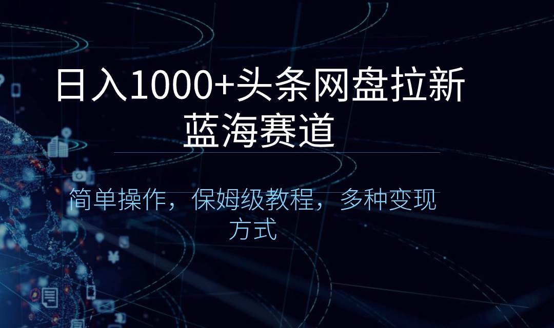 日入1000+頭條網盤拉新藍海賽道，簡單操作，保姆級教程，多種變現方式