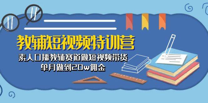 教輔-短視頻特訓營： 素人口播教輔賽道做短視頻帶貨，單月做到20w傭金