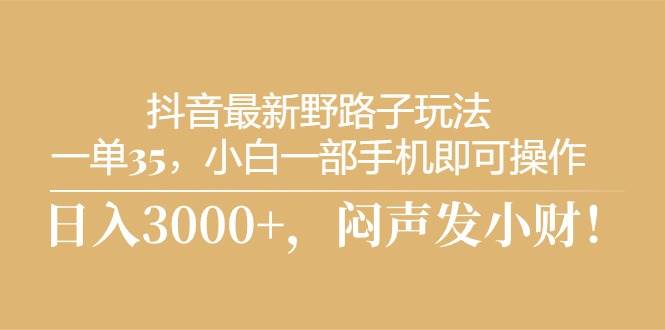 抖音最新野路子玩法，一單35，小白一部手機即可操作，，日入3000+，悶...