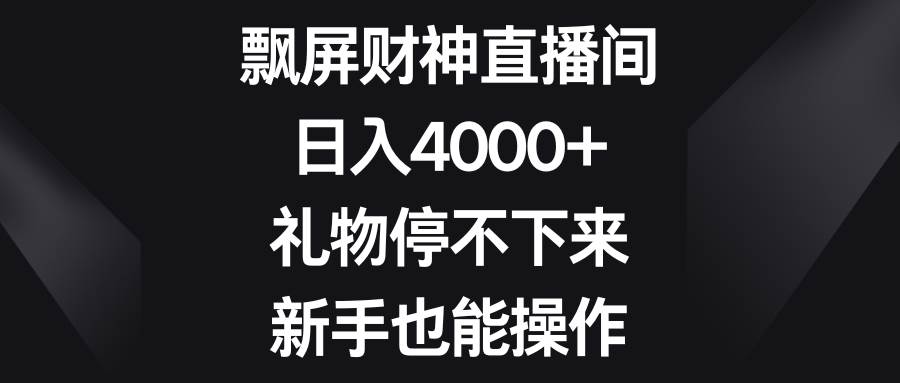 飄屏財神直播間，日入4000+，禮物停不下來，新手也能操作