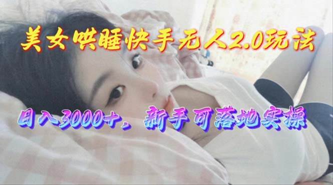 美女哄睡快手無人2.0賽道，日收3000+，新手可落地實(shí)操