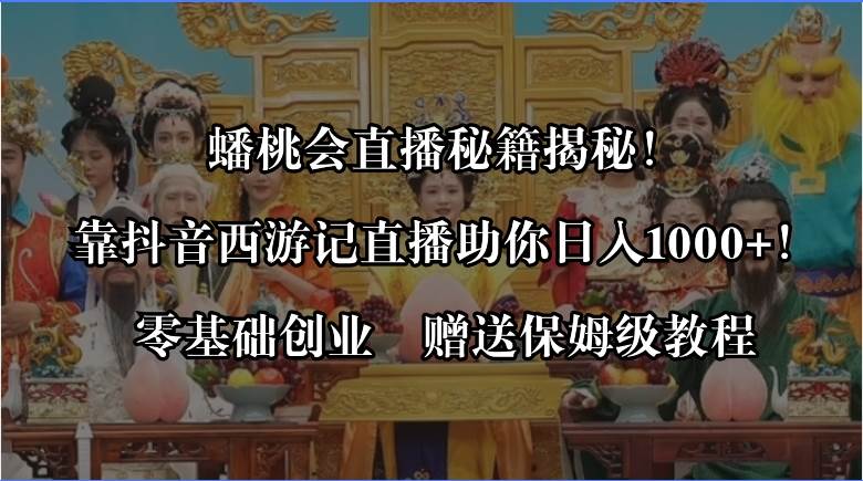 蟠桃會直播秘籍揭秘！靠抖音西游記直播日入1000+零基礎創業，贈保姆級教程