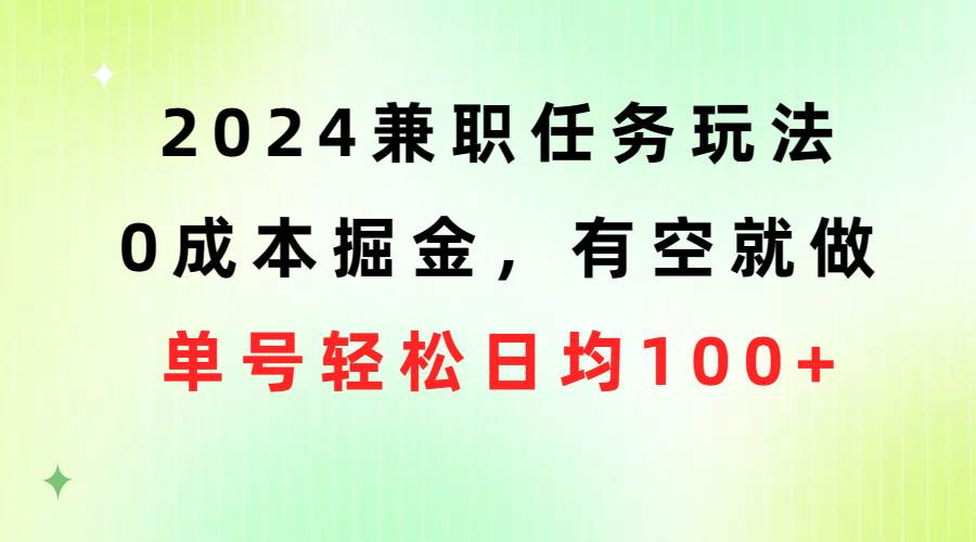 2024兼職任務玩法 0成本掘金，有空就做 單號輕松日均100+