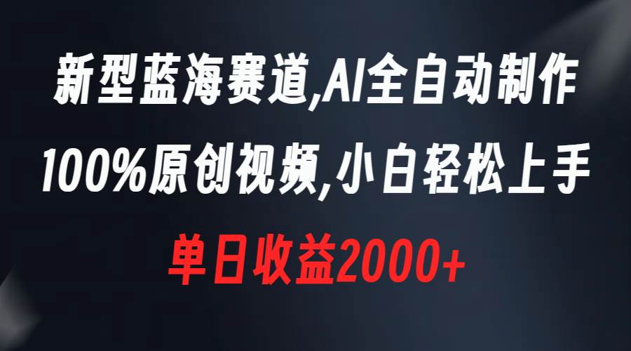 新型藍海賽道，AI全自動制作，100%原創視頻，小白輕松上手，單日收益2000+