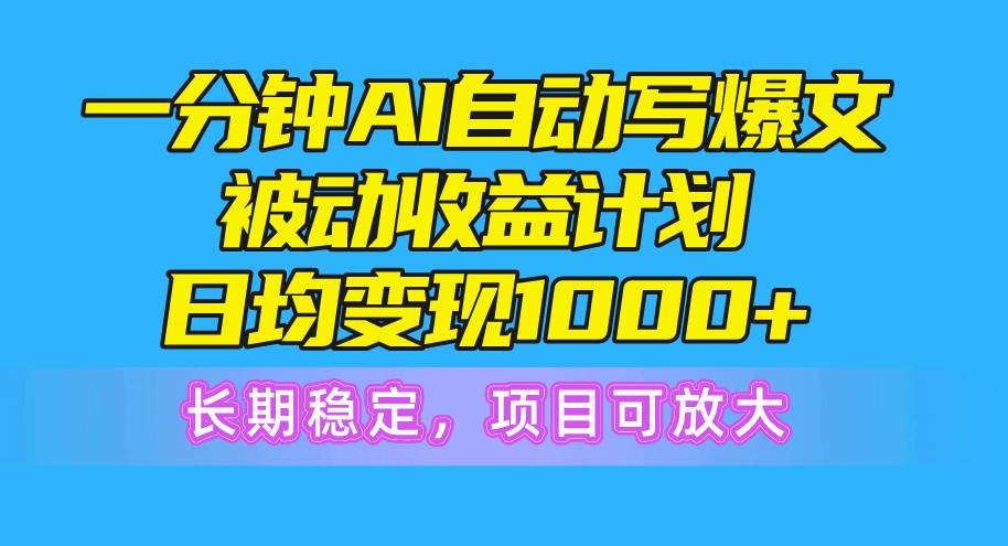 一分鐘AI爆文被動收益計劃，日均變現1000+，長期穩定，項目可放大