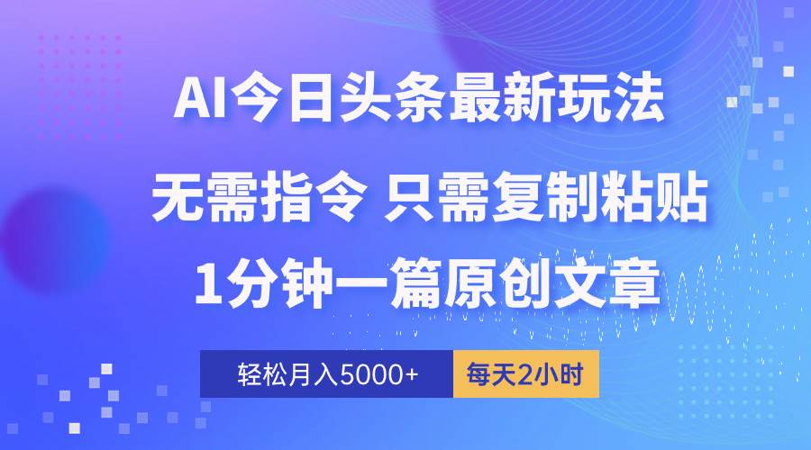 AI頭條最新玩法 1分鐘一篇 100%過原創 無腦復制粘貼 輕松月入5000+ 每...