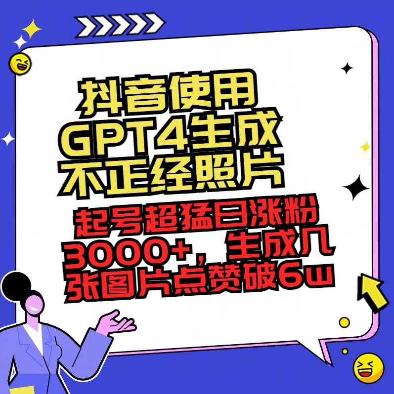 抖音使用GPT4生成不正經照片，起號超猛日漲粉3000+，生成幾張圖片點贊破6w+