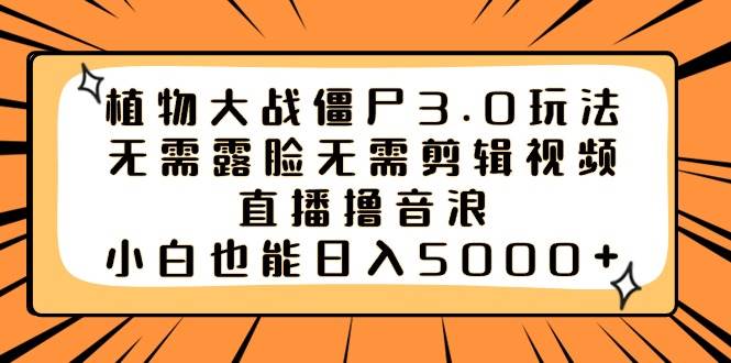 植物大戰(zhàn)僵尸3.0玩法無需露臉無需剪輯視頻，直播擼音浪，小白也能日入5000+