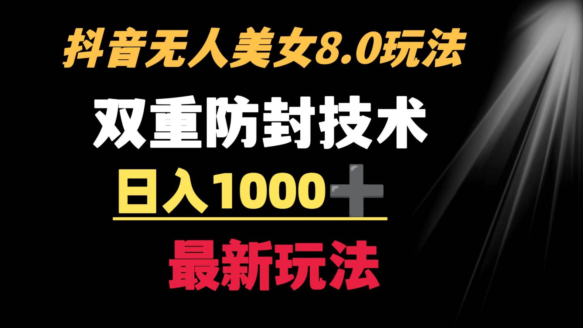 抖音無人美女玩法 雙重防封手段 不封號日入1000+教程+軟件+素材