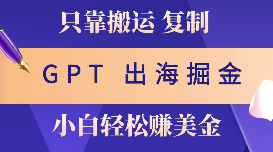 出海掘金搬運，賺老外美金，月入3w+，僅需GPT粘貼復制，小白也能玩轉