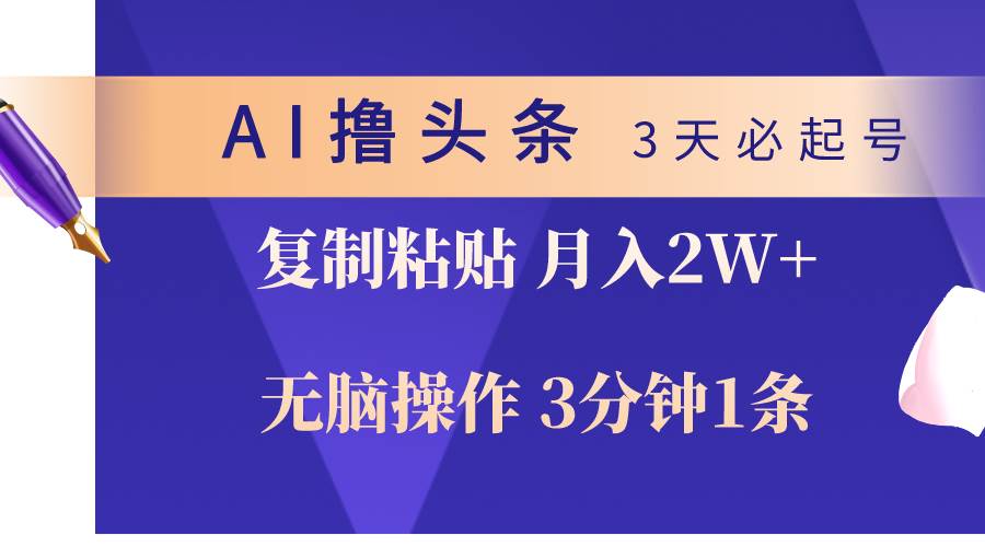 AI擼頭條3天必起號，無腦操作3分鐘1條，復制粘貼輕松月入2W+