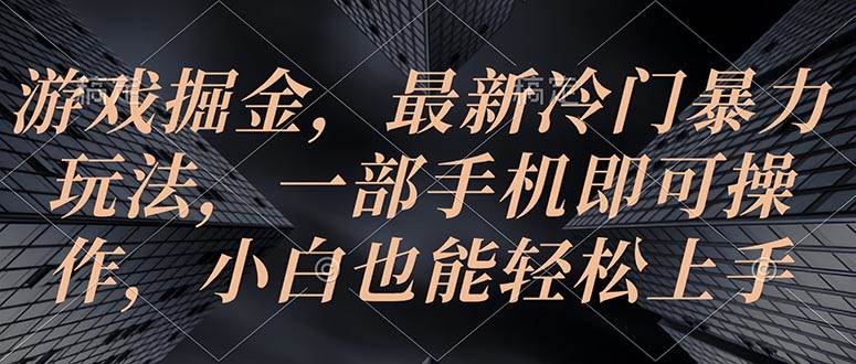 游戲掘金，最新冷門暴力玩法，一部手機(jī)即可操作，小白也能輕松上手