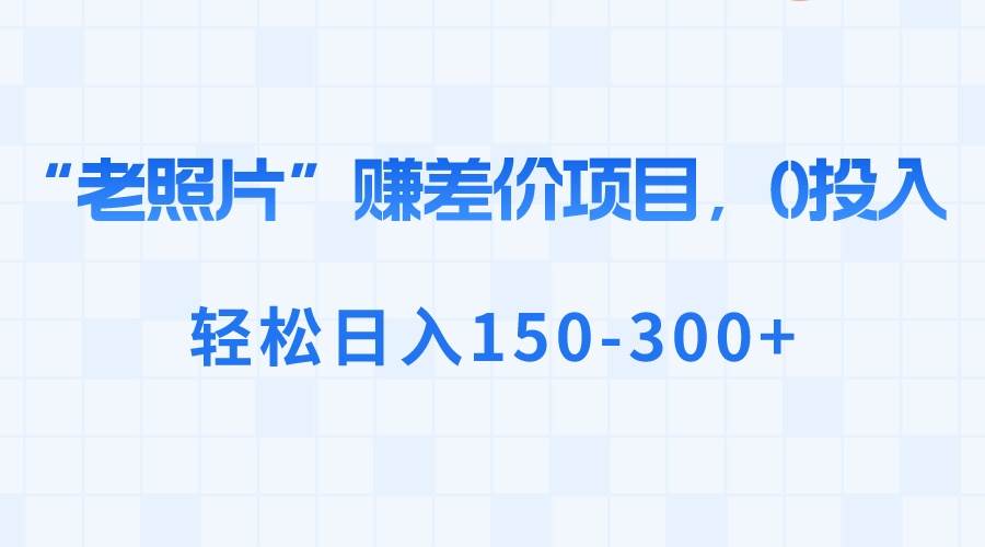 “老照片”賺差價(jià)，0投入，輕松日入150-300+