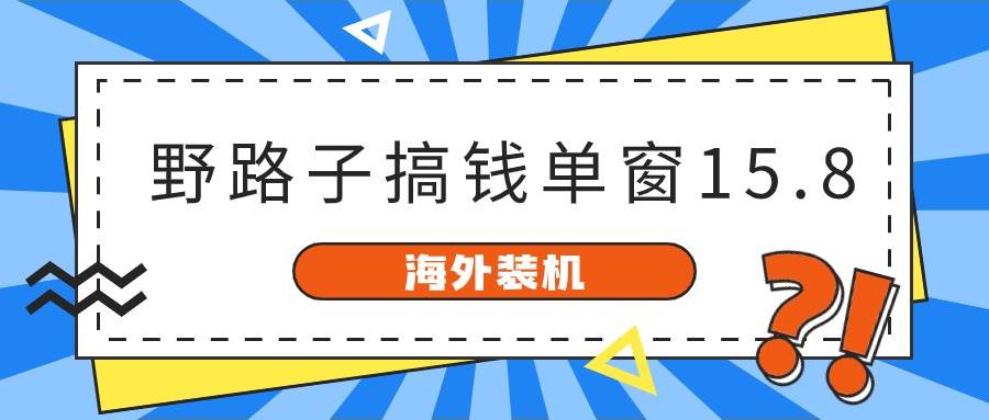 海外裝機，野路子搞錢，單窗口15.8，已變現10000+