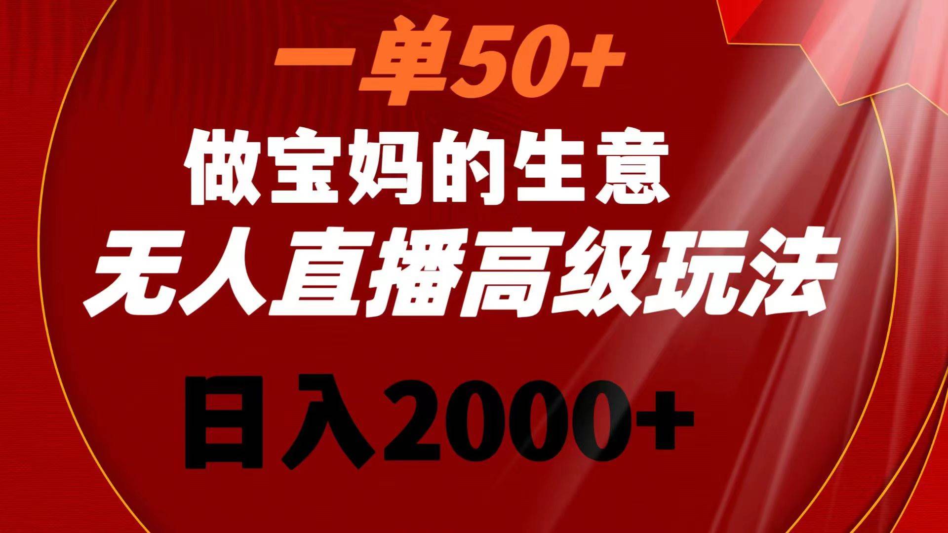 一單50+做寶媽的生意 無人直播高級玩法 日入2000+