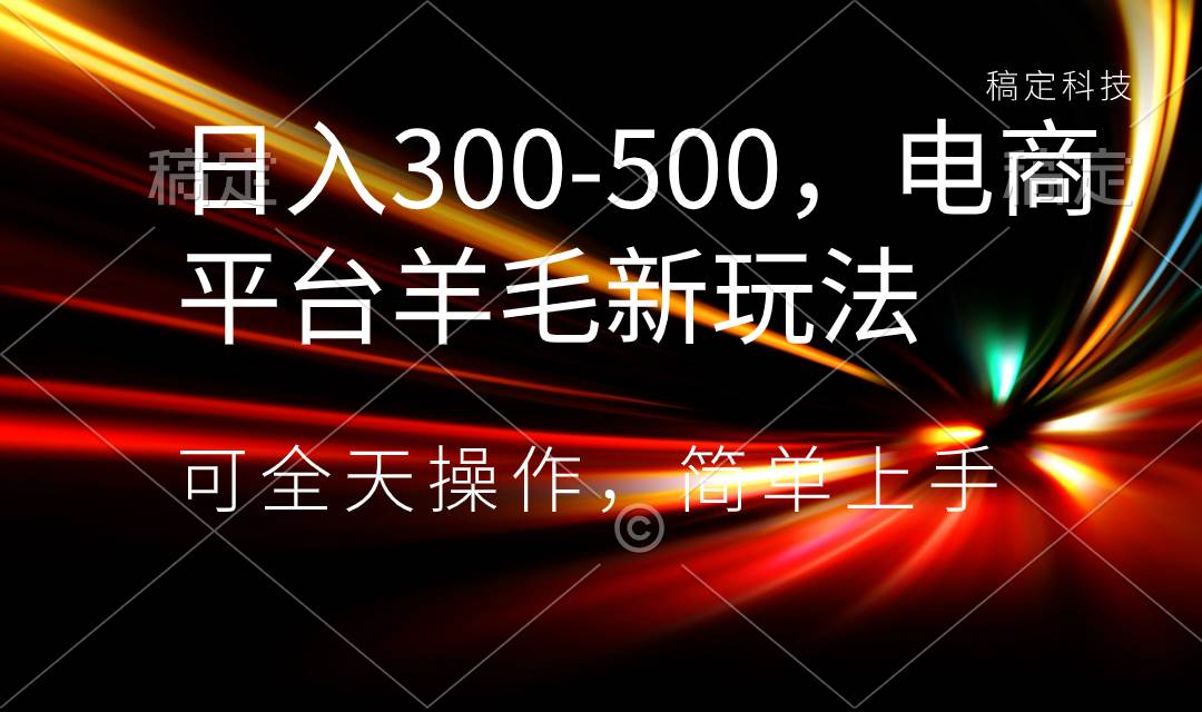 日入300-500，電商平臺羊毛新玩法，可全天操作，簡單上手