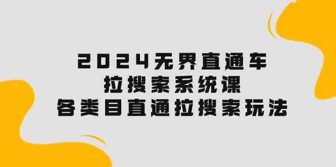 2024無界直通車·拉搜索系統(tǒng)課：各類目直通車 拉搜索玩法！