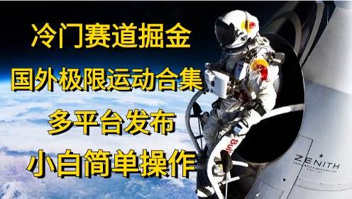 冷門賽道掘金，國外極限運動視頻合集，多平臺發(fā)布，小白簡單操作