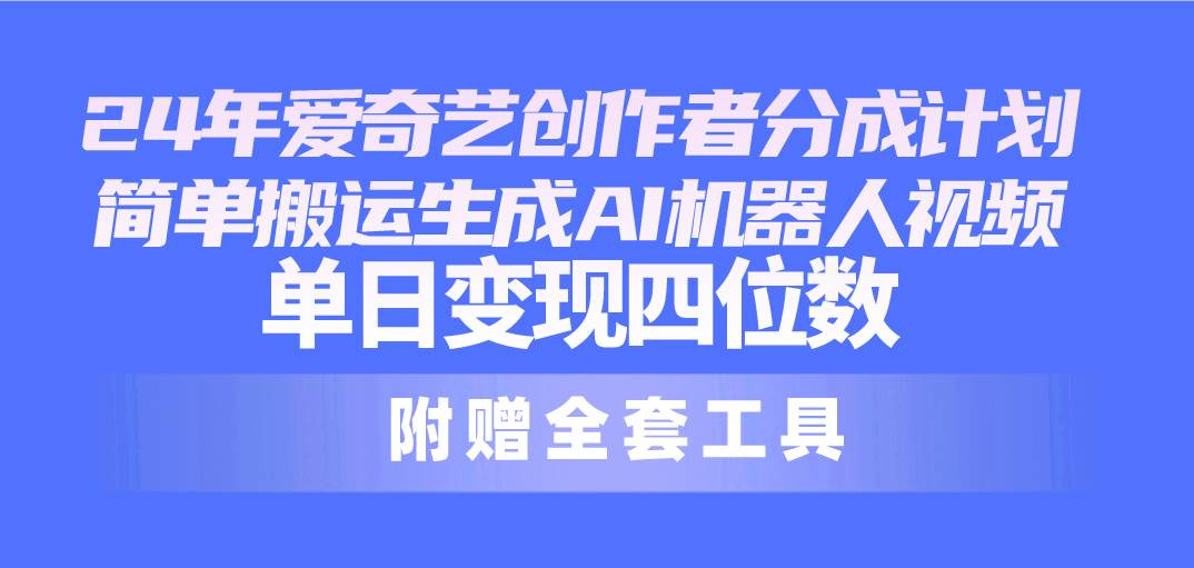 24最新愛奇藝創作者分成計劃，簡單搬運生成AI機器人視頻，單日變現四位數