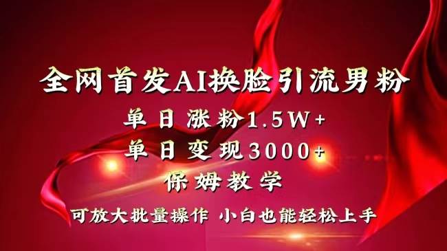 全網獨創首發AI換臉引流男粉單日漲粉1.5W+變現3000+小白也能上手快速拿結果