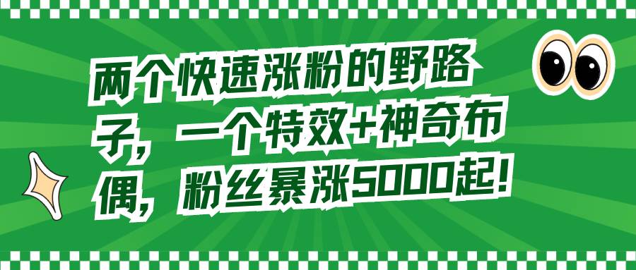 兩個快速漲粉的野路子，一個特效+神奇布偶，粉絲暴漲5000起！