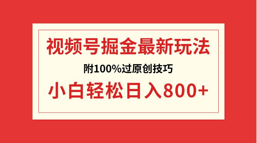 視頻號掘金，小白輕松日入800+（附100%過原創技巧）