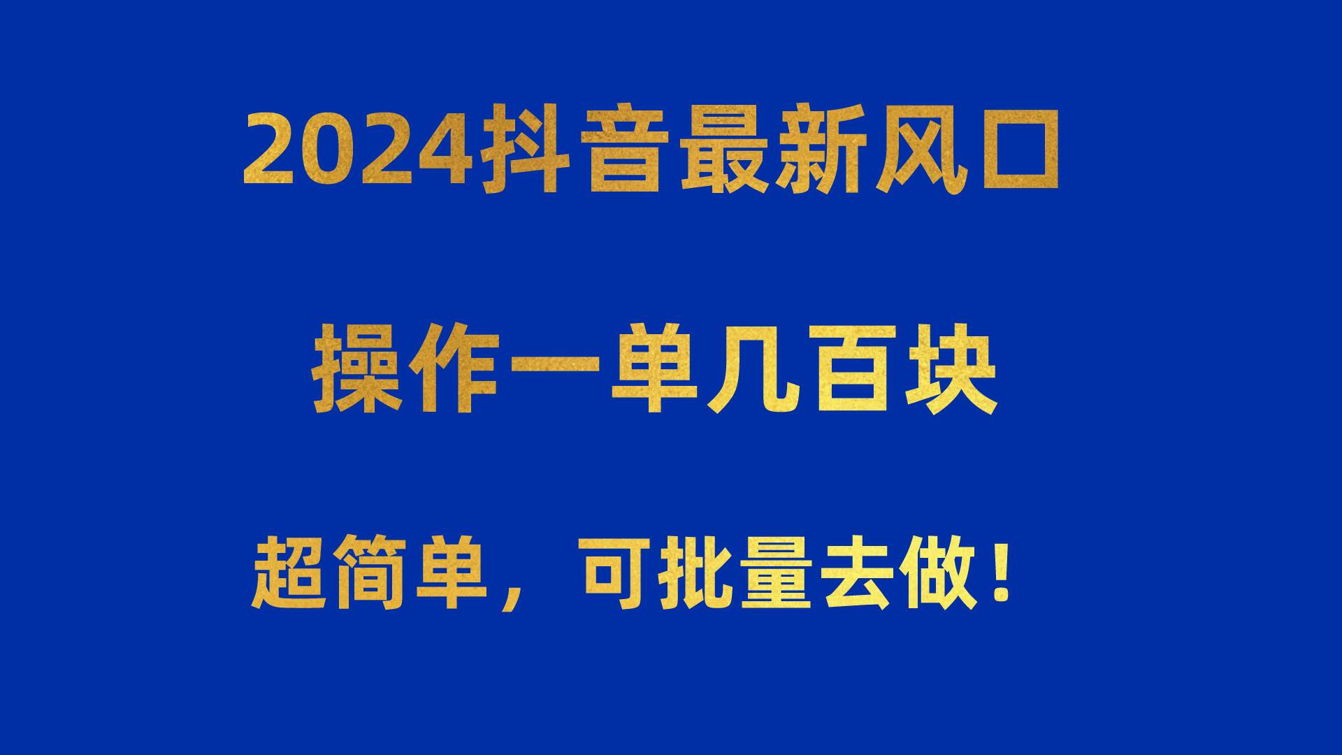 2024抖音最新風口！操作一單幾百塊！超簡單，可批量去做！！！