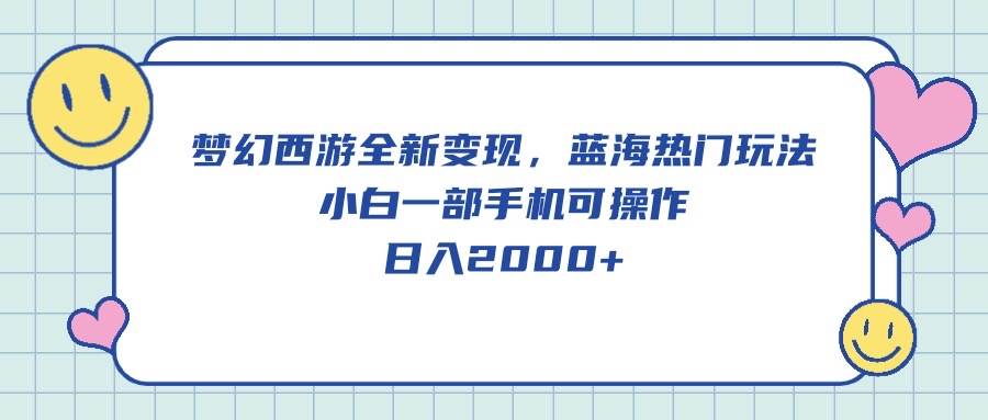 夢幻西游全新變現(xiàn)，藍(lán)海熱門玩法，小白一部手機可操作，日入2000+