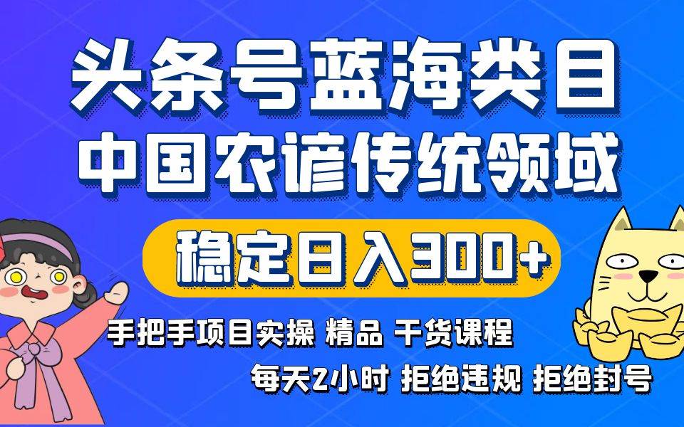 頭條號(hào)藍(lán)海類目傳統(tǒng)和農(nóng)諺領(lǐng)域?qū)嵅倬氛n程拒絕違規(guī)封號(hào)穩(wěn)定日入300+