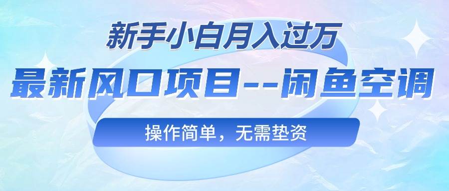 最新風口項目---閑魚空調，新手小白月入過萬，操作簡單，無需墊資