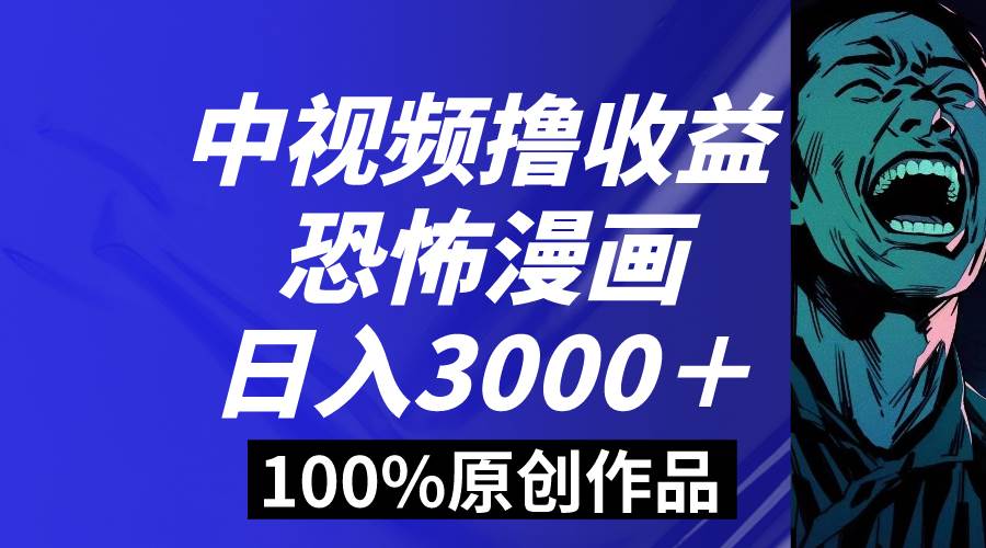 中視頻恐怖漫畫暴力擼收益，日入3000＋，100%原創玩法，小白輕松上手多...