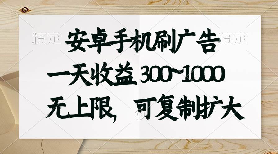 安卓手機刷廣告。一天收益300~1000，無上限，可批量復制擴大