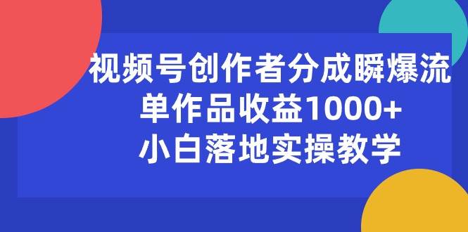 視頻號創作者分成瞬爆流，單作品收益1000+，小白落地實操教學