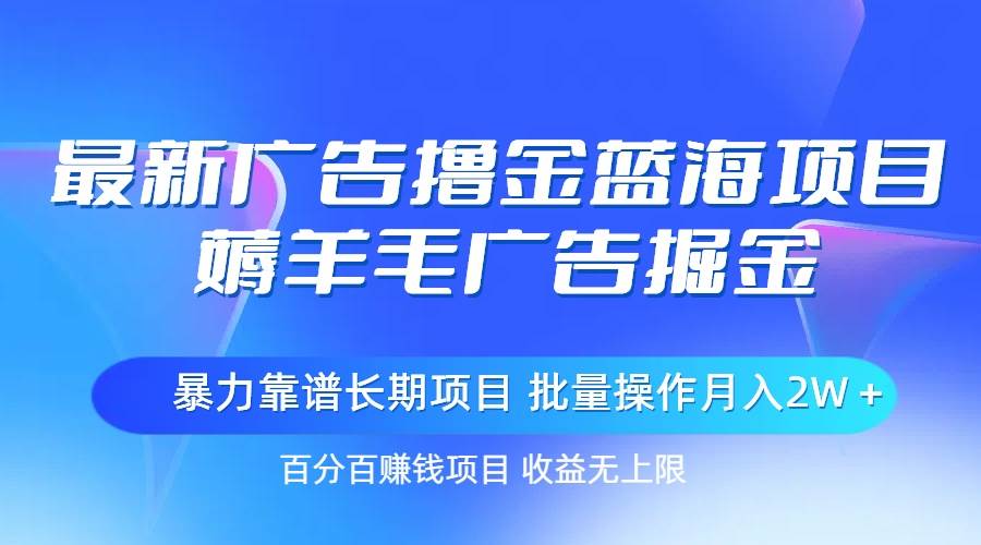 最新廣告擼金藍海項目，薅羊毛廣告掘金 長期項目 批量操作月入2W＋