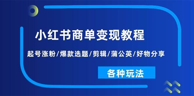 小紅書商單變現教程：起號漲粉/爆款選題/剪輯/蒲公英/好物分享/各種玩法