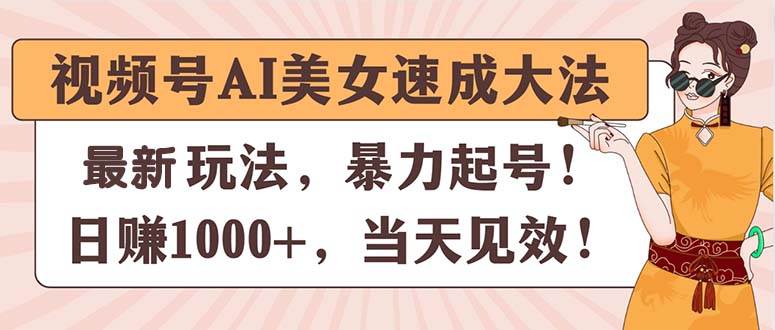 視頻號AI美女速成大法，暴力起號，日賺1000+，當天見效