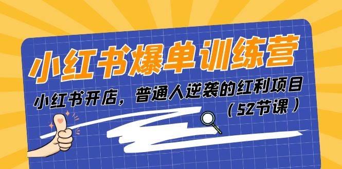 小紅書(shū)爆單訓(xùn)練營(yíng)，小紅書(shū)開(kāi)店，普通人逆襲的紅利項(xiàng)目（52節(jié)課）