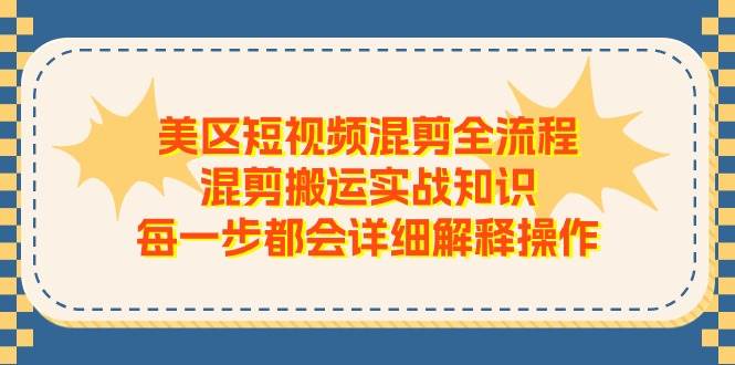 美區短視頻混剪全流程，混剪搬運實戰知識，每一步都會詳細解釋操作