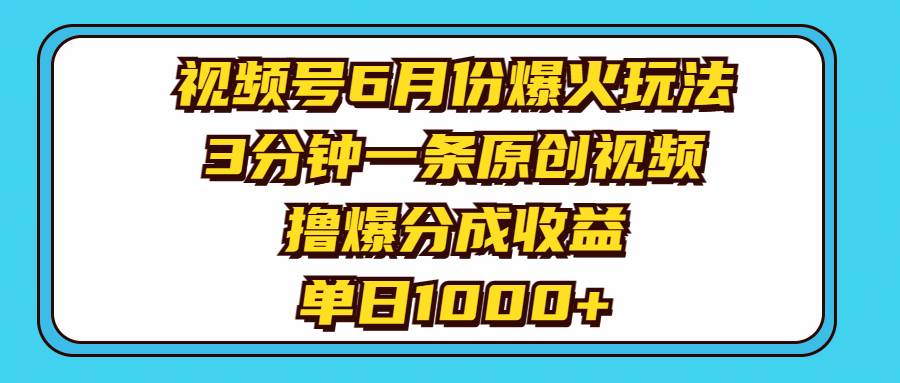 視頻號6月份爆火玩法，3分鐘一條原創(chuàng)視頻，擼爆分成收益，單日1000+