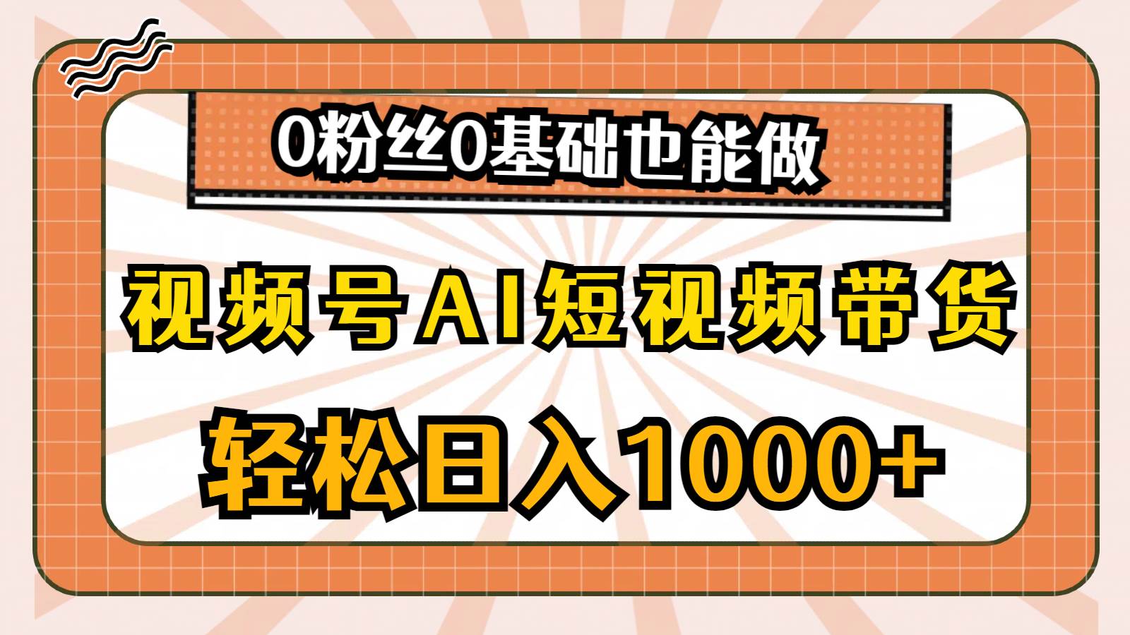 視頻號AI短視頻帶貨，輕松日入1000+，0粉絲0基礎也能做