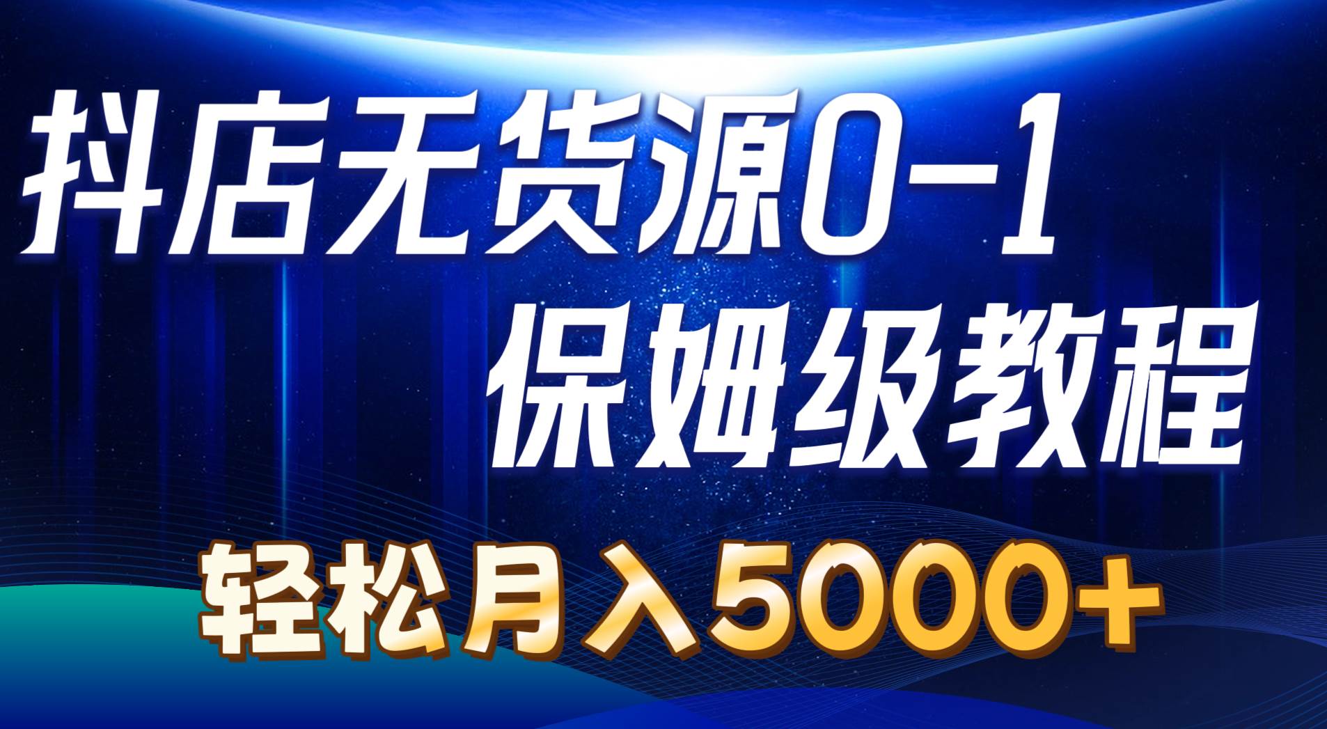 抖店無貨源0到1詳細實操教程：輕松月入5000+（7節）