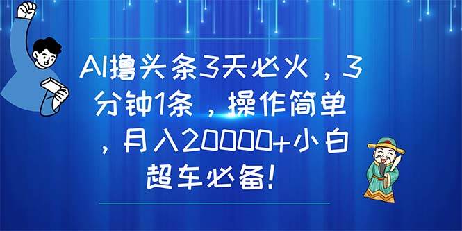 AI擼頭條3天必火，3分鐘1條，操作簡單，月入20000+小白超車必備！