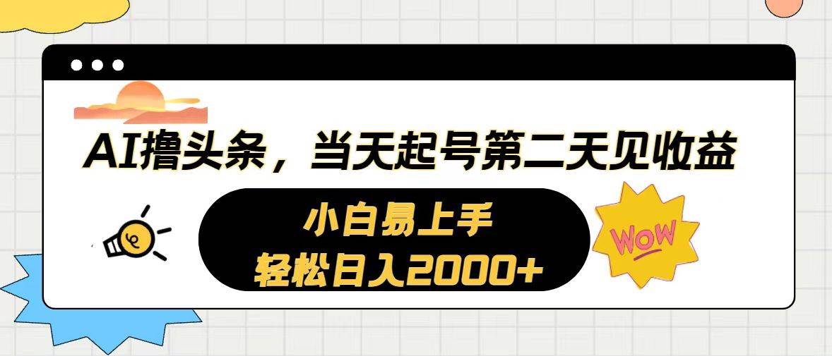 AI擼頭條，當天起號，第二天見收益。輕松日入2000+